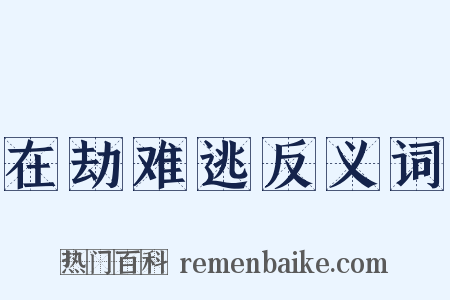 在劫难逃反义词是什么意思的图片